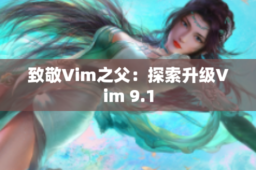致敬Vim之父：探索升级Vim 9.1