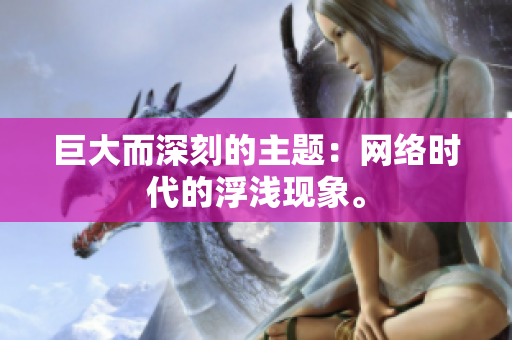 巨大而深刻的主题：网络时代的浮浅现象。