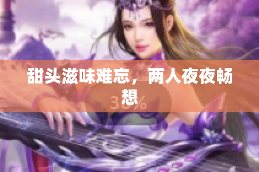 甜头滋味难忘，两人夜夜畅想