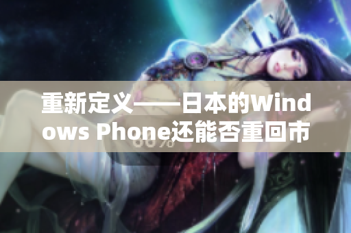 重新定义——日本的Windows Phone还能否重回市场？