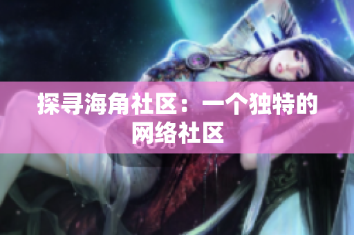 探寻海角社区：一个独特的网络社区