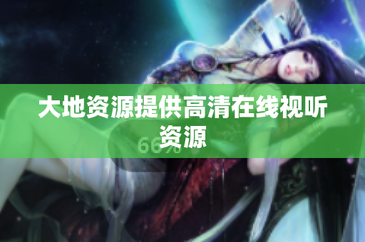 大地资源提供高清在线视听资源