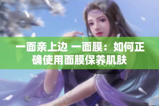 一面亲上边 一面膜：如何正确使用面膜保养肌肤