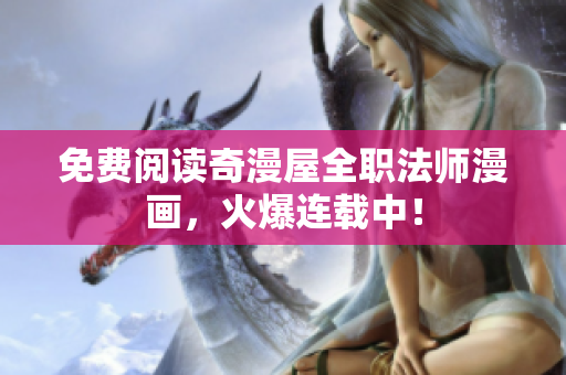 免费阅读奇漫屋全职法师漫画，火爆连载中！