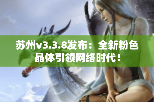 苏州v3.3.8发布：全新粉色晶体引领网络时代！