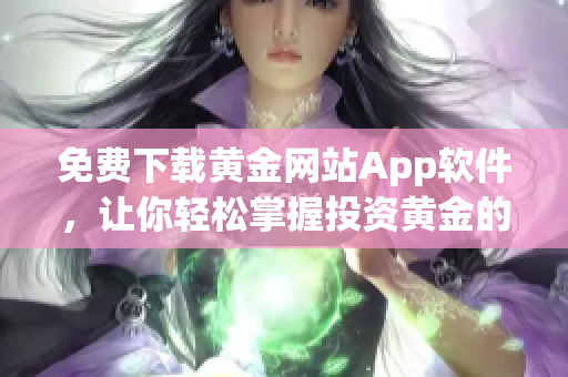 免费下载黄金网站App软件，让你轻松掌握投资黄金的诀窍
