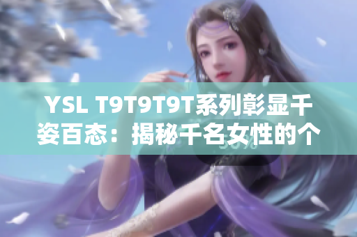 YSL T9T9T9T系列彰显千姿百态：揭秘千名女性的个性色彩