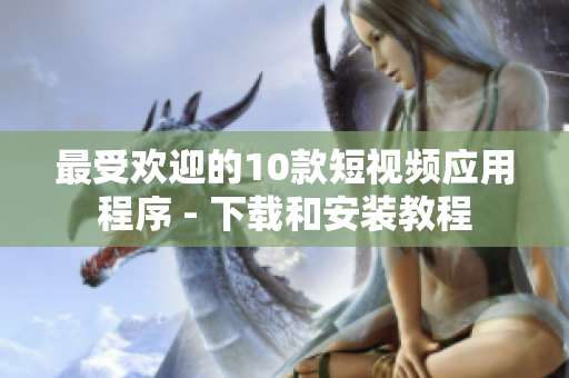 最受欢迎的10款短视频应用程序 - 下载和安装教程