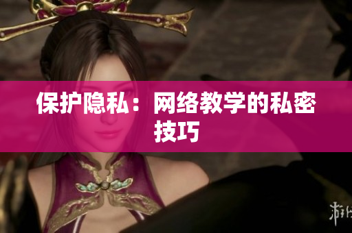 保护隐私：网络教学的私密技巧