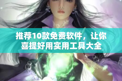 推荐10款免费软件，让你喜提好用实用工具大全