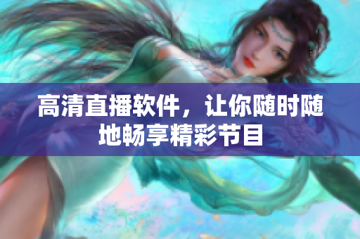 高清直播软件，让你随时随地畅享精彩节目
