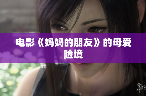 电影《妈妈的朋友》的母爱险境