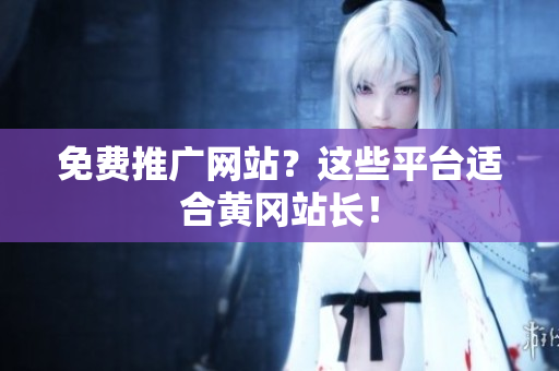 免费推广网站？这些平台适合黄冈站长！