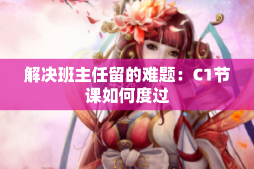 解决班主任留的难题：C1节课如何度过