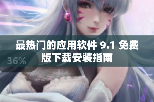 最热门的应用软件 9.1 免费版下载安装指南