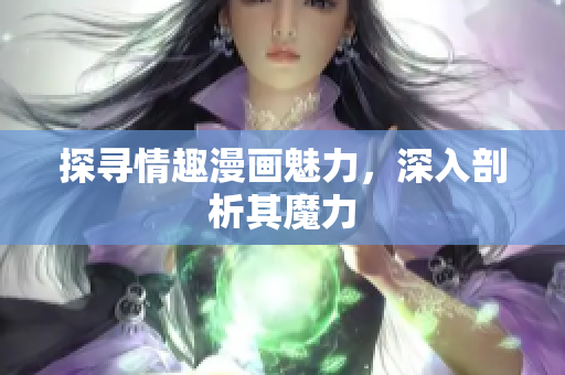 探寻情趣漫画魅力，深入剖析其魔力