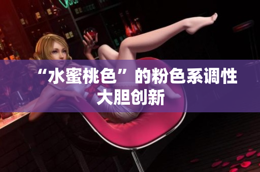 “水蜜桃色”的粉色系调性大胆创新