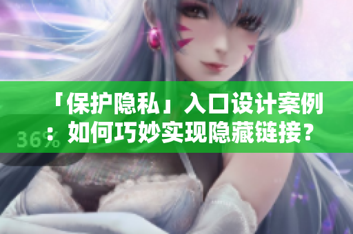 「保护隐私」入口设计案例：如何巧妙实现隐藏链接？