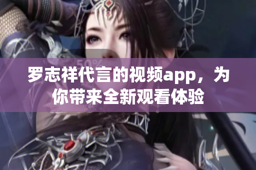 罗志祥代言的视频app，为你带来全新观看体验