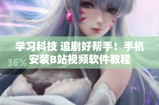 学习科技 追剧好帮手！手机安装B站视频软件教程