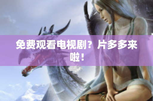 免费观看电视剧？片多多来啦！