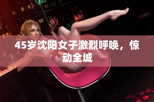 45岁沈阳女子激烈呼唤，惊动全城