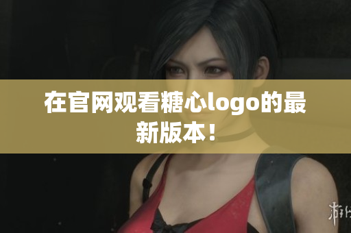在官网观看糖心logo的最新版本！