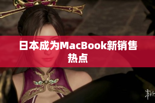 日本成为MacBook新销售热点