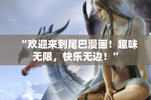 “欢迎来到尾巴漫画！趣味无限，快乐无边！”