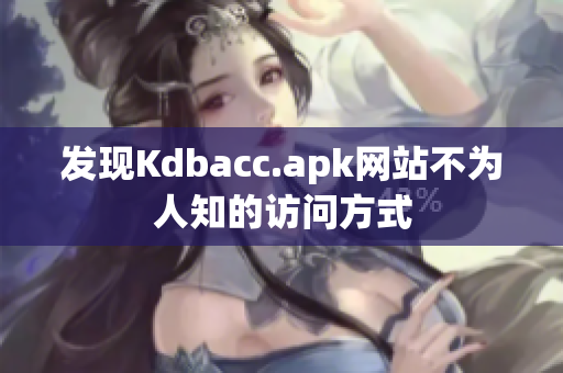 发现Kdbacc.apk网站不为人知的访问方式