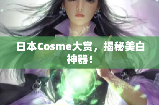 日本Cosme大赏，揭秘美白神器！