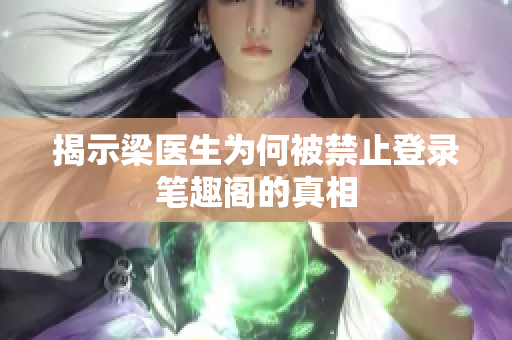 揭示梁医生为何被禁止登录笔趣阁的真相