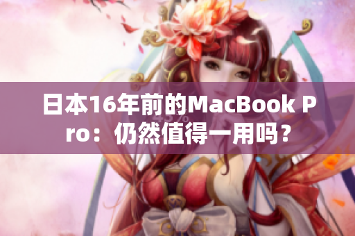 日本16年前的MacBook Pro：仍然值得一用吗？