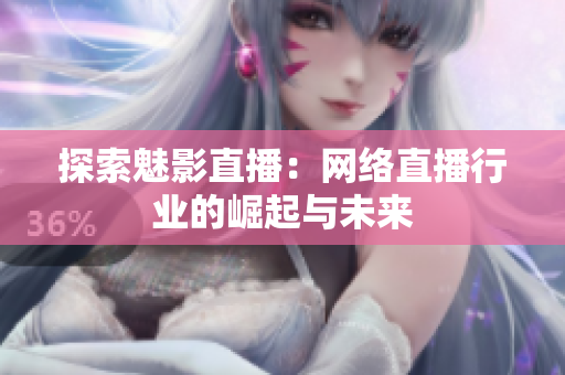 探索魅影直播：网络直播行业的崛起与未来