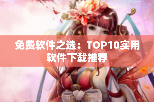 免费软件之选：TOP10实用软件下载推荐