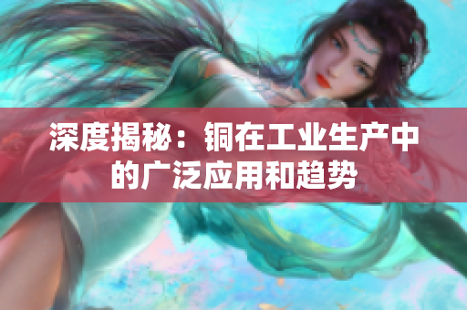 深度揭秘：铜在工业生产中的广泛应用和趋势