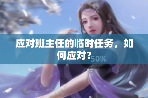 应对班主任的临时任务，如何应对？