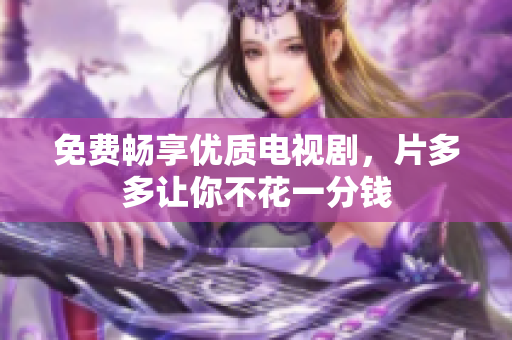 免费畅享优质电视剧，片多多让你不花一分钱