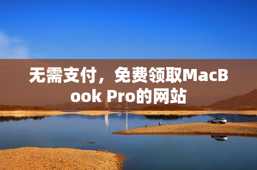 无需支付，免费领取MacBook Pro的网站
