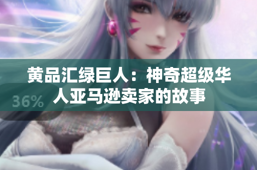 黄品汇绿巨人：神奇超级华人亚马逊卖家的故事