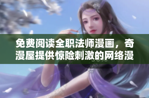 免费阅读全职法师漫画，奇漫屋提供惊险刺激的网络漫画体验