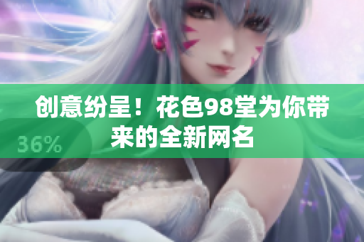 创意纷呈！花色98堂为你带来的全新网名