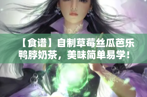 【食谱】自制草莓丝瓜芭乐鸭脖奶茶，美味简单易学！