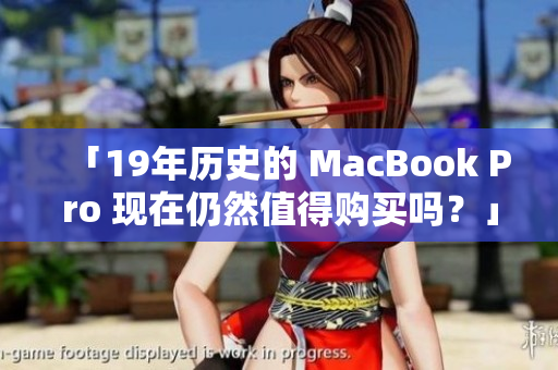 「19年历史的 MacBook Pro 现在仍然值得购买吗？」