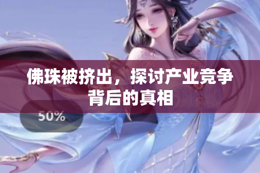 佛珠被挤出，探讨产业竞争背后的真相