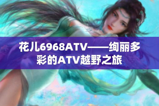 花儿6968ATV——绚丽多彩的ATV越野之旅