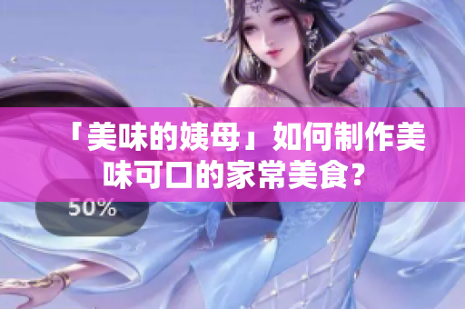 「美味的姨母」如何制作美味可口的家常美食？