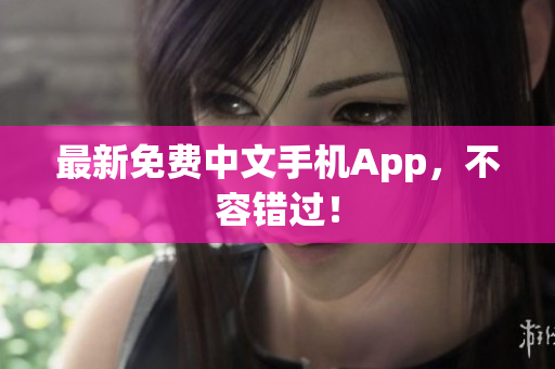 最新免费中文手机App，不容错过！