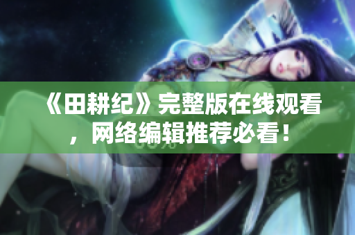 《田耕纪》完整版在线观看，网络编辑推荐必看！