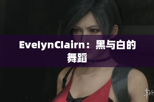 EveIynCIairn：黑与白的舞蹈